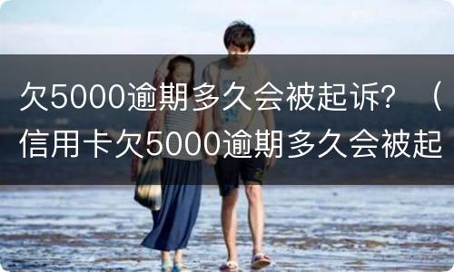 欠5000逾期多久会被起诉？（信用卡欠5000逾期多久会被起诉）