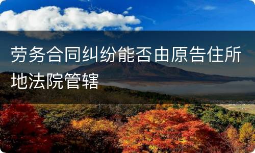 劳务合同纠纷能否由原告住所地法院管辖