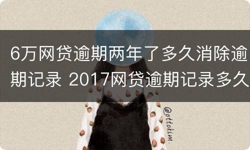 6万网贷逾期两年了多久消除逾期记录 2017网贷逾期记录多久消除