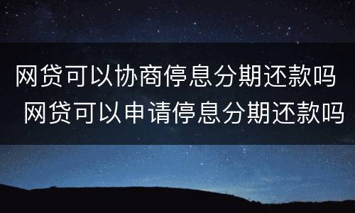 网贷可以协商停息分期还款吗 网贷可以申请停息分期还款吗