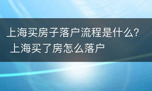 上海买房子落户流程是什么？ 上海买了房怎么落户