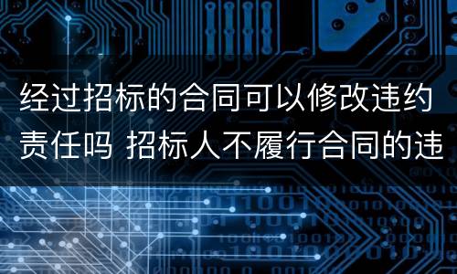 经过招标的合同可以修改违约责任吗 招标人不履行合同的违约责任