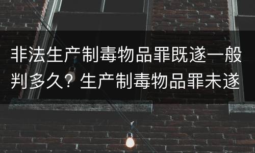 非法生产制毒物品罪既遂一般判多久? 生产制毒物品罪未遂