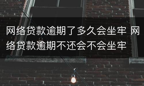 网络贷款逾期了多久会坐牢 网络贷款逾期不还会不会坐牢
