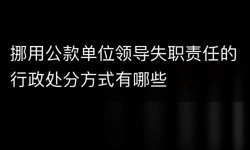 挪用公款单位领导失职责任的行政处分方式有哪些