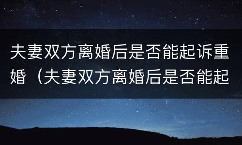 夫妻双方离婚后是否能起诉重婚（夫妻双方离婚后是否能起诉重婚罪）