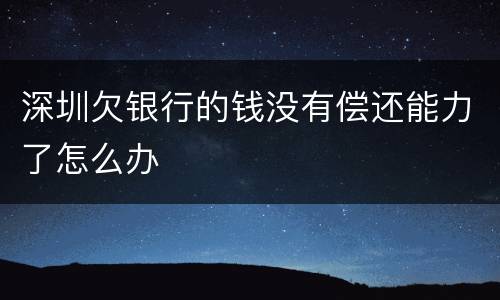 深圳欠银行的钱没有偿还能力了怎么办