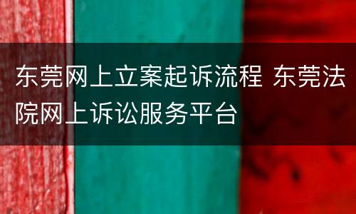 东莞网上立案起诉流程 东莞法院网上诉讼服务平台