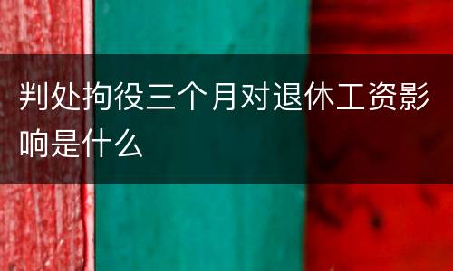 判处拘役三个月对退休工资影响是什么