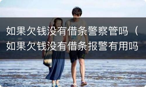 如果欠钱没有借条警察管吗（如果欠钱没有借条报警有用吗）