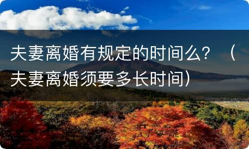 夫妻离婚有规定的时间么？（夫妻离婚须要多长时间）