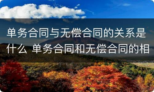 单务合同与无偿合同的关系是什么 单务合同和无偿合同的相同点