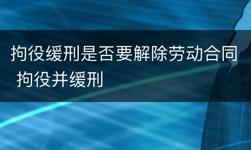 拘役缓刑是否要解除劳动合同 拘役并缓刑