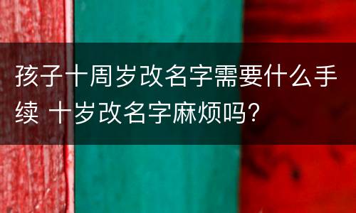 孩子十周岁改名字需要什么手续 十岁改名字麻烦吗?