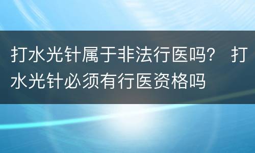 打水光针属于非法行医吗？ 打水光针必须有行医资格吗