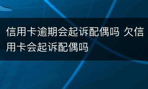 信用卡逾期会起诉配偶吗 欠信用卡会起诉配偶吗
