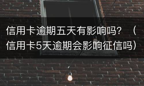 信用卡逾期五天有影响吗？（信用卡5天逾期会影响征信吗）