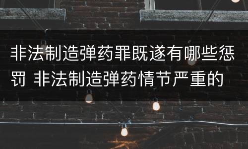 非法制造弹药罪既遂有哪些惩罚 非法制造弹药情节严重的