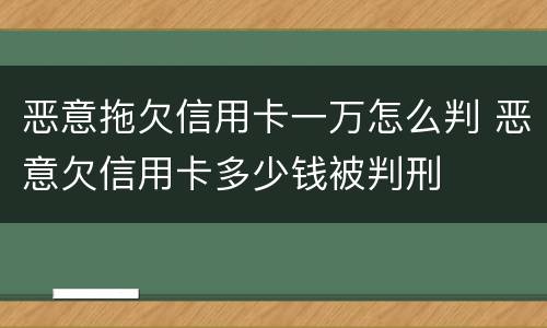 恶意拖欠信用卡一万怎么判 恶意欠信用卡多少钱被判刑