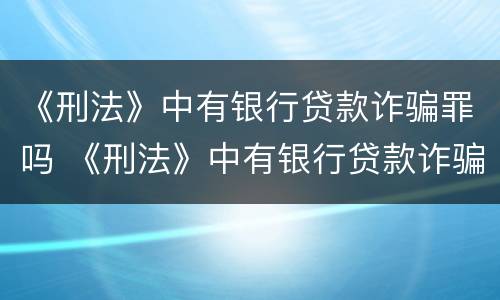 《刑法》中有银行贷款诈骗罪吗 《刑法》中有银行贷款诈骗罪吗怎么判