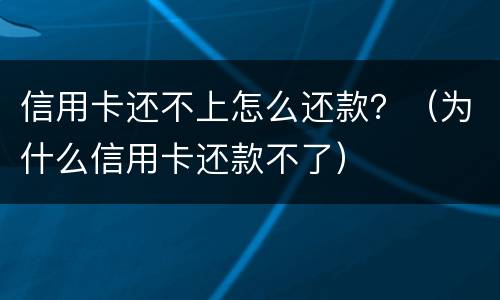 信用卡还不上怎么还款？（为什么信用卡还款不了）