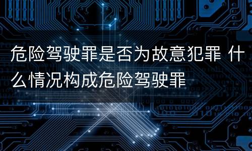 危险驾驶罪是否为故意犯罪 什么情况构成危险驾驶罪