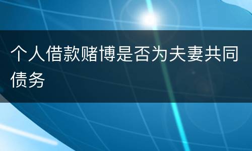 个人借款赌博是否为夫妻共同债务