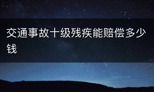 交通事故十级残疾能赔偿多少钱