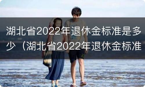 湖北省2022年退休金标准是多少（湖北省2022年退休金标准是多少元）