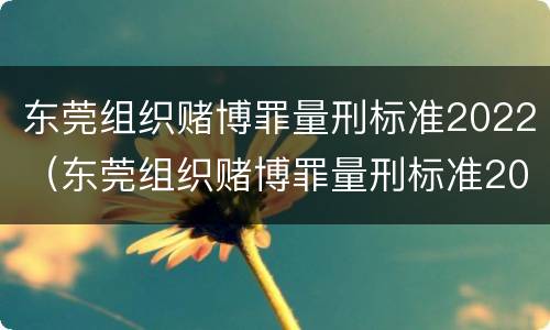 东莞组织赌博罪量刑标准2022（东莞组织赌博罪量刑标准2022最新）