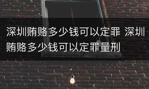深圳贿赂多少钱可以定罪 深圳贿赂多少钱可以定罪量刑