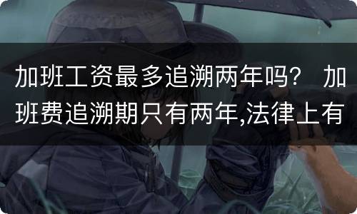 加班工资最多追溯两年吗？ 加班费追溯期只有两年,法律上有这样的规定吗
