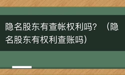 隐名股东有查帐权利吗？（隐名股东有权利查账吗）