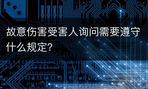 故意伤害受害人询问需要遵守什么规定？