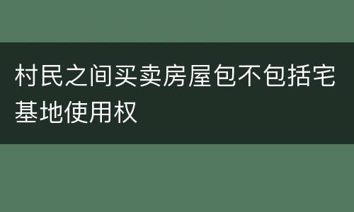 村民之间买卖房屋包不包括宅基地使用权
