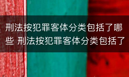 刑法按犯罪客体分类包括了哪些 刑法按犯罪客体分类包括了哪些内容