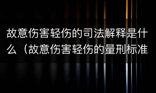 故意伤害轻伤的司法解释是什么（故意伤害轻伤的量刑标准）