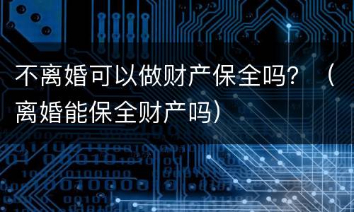 不离婚可以做财产保全吗？（离婚能保全财产吗）