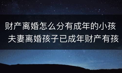 财产离婚怎么分有成年的小孩 夫妻离婚孩子已成年财产有孩子的吗