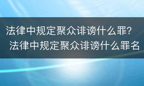 法律中规定聚众诽谤什么罪？ 法律中规定聚众诽谤什么罪名
