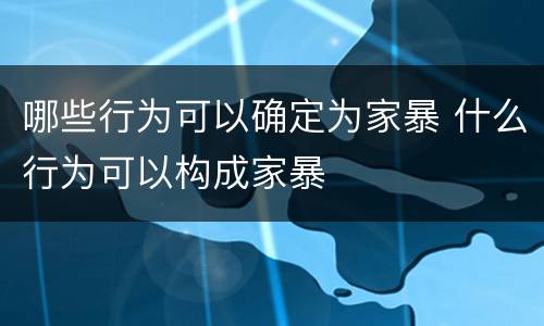 哪些行为可以确定为家暴 什么行为可以构成家暴