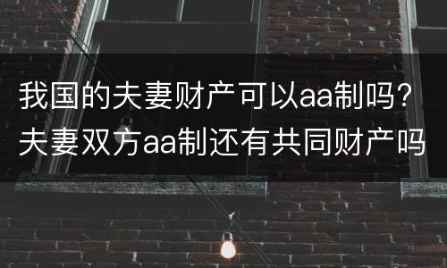 我国的夫妻财产可以aa制吗? 夫妻双方aa制还有共同财产吗
