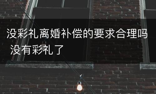 没彩礼离婚补偿的要求合理吗 没有彩礼了
