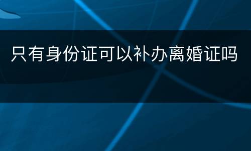 只有身份证可以补办离婚证吗