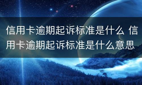 信用卡逾期起诉标准是什么 信用卡逾期起诉标准是什么意思