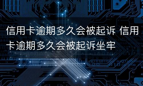 信用卡逾期多久会被起诉 信用卡逾期多久会被起诉坐牢