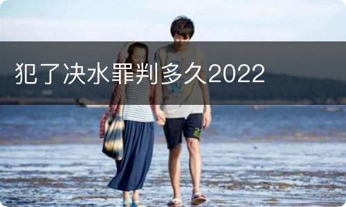 犯了决水罪判多久2022