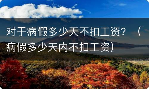 对于病假多少天不扣工资？（病假多少天内不扣工资）