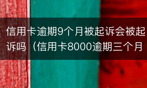 信用卡逾期9个月被起诉会被起诉吗（信用卡8000逾期三个月会不会被起诉）