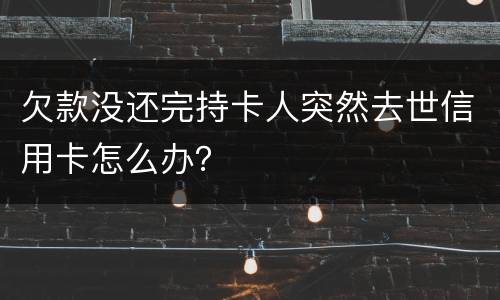 欠款没还完持卡人突然去世信用卡怎么办？